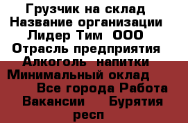 Грузчик на склад › Название организации ­ Лидер Тим, ООО › Отрасль предприятия ­ Алкоголь, напитки › Минимальный оклад ­ 20 500 - Все города Работа » Вакансии   . Бурятия респ.